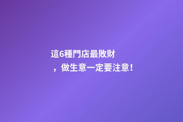 這6種門店最敗財，做生意一定要注意！